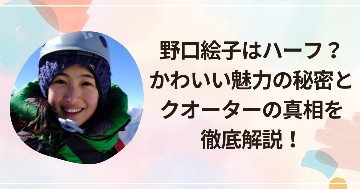 野口絵子はハーフ？かわいい魅力の秘密とクオーターの真相を徹底解説！